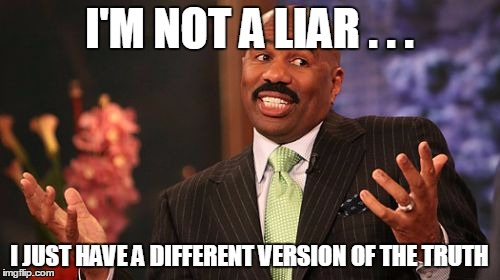 Steve Harvey Meme | I'M NOT A LIAR . . . I JUST HAVE A DIFFERENT VERSION OF THE TRUTH | image tagged in memes,steve harvey | made w/ Imgflip meme maker