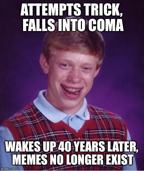Bad Luck Brian Meme | ATTEMPTS TRICK, FALLS INTO COMA WAKES UP 40 YEARS LATER, MEMES NO LONGER EXIST | image tagged in memes,bad luck brian | made w/ Imgflip meme maker