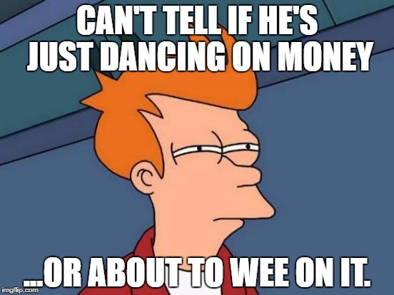 Futurama Fry Meme | CAN'T TELL IF HE'S JUST DANCING ON MONEY; ...OR ABOUT TO WEE ON IT. | image tagged in memes,futurama fry | made w/ Imgflip meme maker
