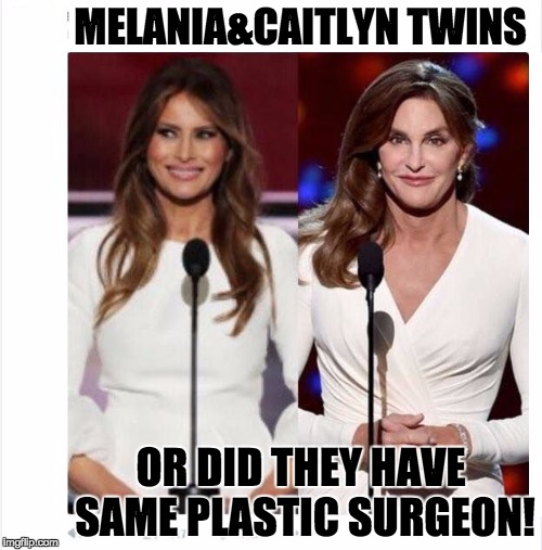 Are Melania & Caitlyn Twins? | MELANIA&CAITLYN TWINS; OR DID THEY HAVE SAME PLASTIC SURGEON! | image tagged in twins | made w/ Imgflip meme maker