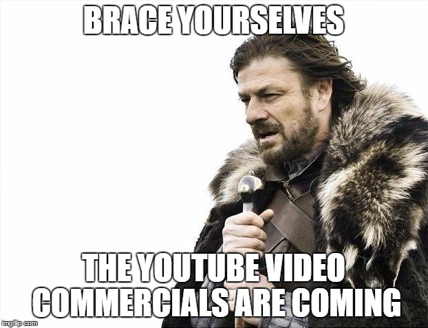 Brace Yourselves X is Coming | BRACE YOURSELVES; THE YOUTUBE VIDEO COMMERCIALS ARE COMING | image tagged in memes,brace yourselves x is coming | made w/ Imgflip meme maker