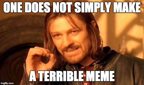 One Does Not Simply Meme | ONE DOES NOT SIMPLY MAKE; A TERRIBLE MEME | image tagged in memes,one does not simply | made w/ Imgflip meme maker