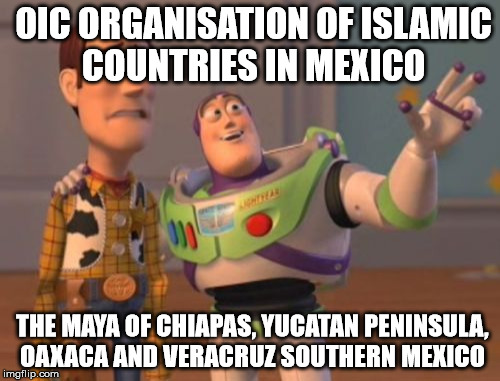 X, X Everywhere Meme | OIC ORGANISATION OF ISLAMIC COUNTRIES IN MEXICO; THE MAYA OF CHIAPAS, YUCATAN PENINSULA, OAXACA AND VERACRUZ SOUTHERN MEXICO | image tagged in memes,x x everywhere | made w/ Imgflip meme maker