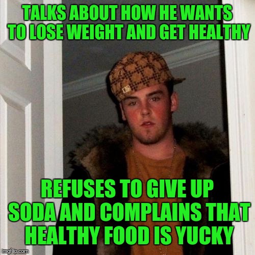 Scumbag Steve Meme | TALKS ABOUT HOW HE WANTS TO LOSE WEIGHT AND GET HEALTHY; REFUSES TO GIVE UP SODA AND COMPLAINS THAT HEALTHY FOOD IS YUCKY | image tagged in memes,scumbag steve | made w/ Imgflip meme maker