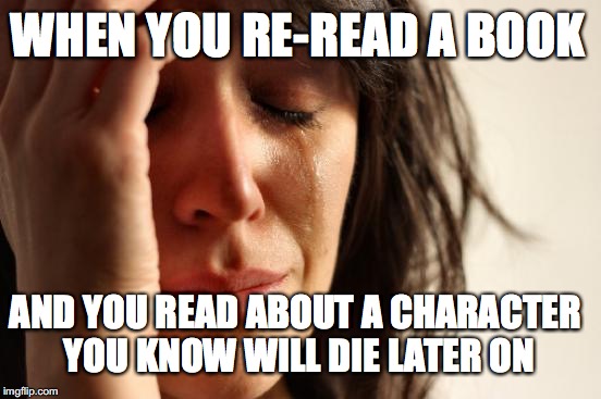 First World Problems Meme | WHEN YOU RE-READ A BOOK; AND YOU READ ABOUT A CHARACTER YOU KNOW WILL DIE LATER ON | image tagged in memes,first world problems | made w/ Imgflip meme maker