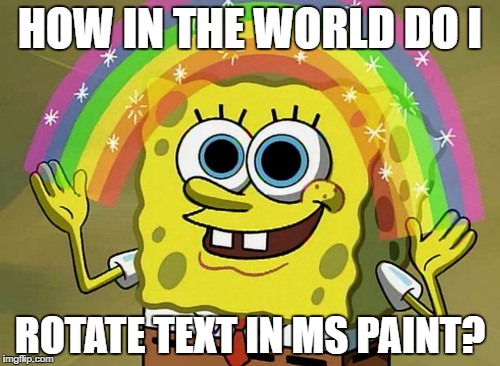 How Do I Rotate Text??? | HOW IN THE WORLD DO I; ROTATE TEXT IN MS PAINT? | image tagged in memes,imagination spongebob | made w/ Imgflip meme maker