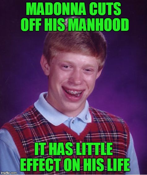 Bad Luck Brian Meme | MADONNA CUTS OFF HIS MANHOOD IT HAS LITTLE EFFECT ON HIS LIFE | image tagged in memes,bad luck brian | made w/ Imgflip meme maker