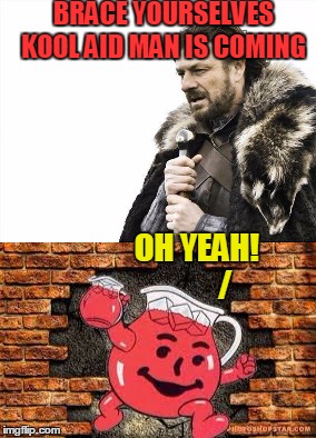 BRACE YOURSELVES KOOL AID MAN IS COMING OH YEAH!         / | made w/ Imgflip meme maker