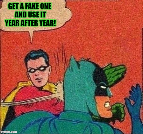 GET A FAKE ONE AND USE IT YEAR AFTER YEAR! | made w/ Imgflip meme maker