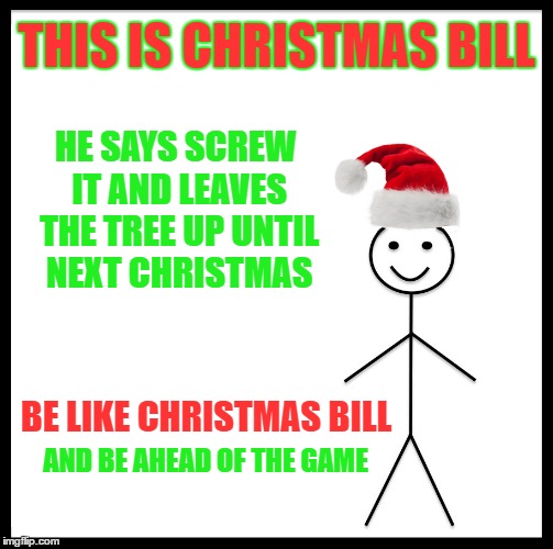 THIS IS CHRISTMAS BILL HE SAYS SCREW IT AND LEAVES THE TREE UP UNTIL NEXT CHRISTMAS BE LIKE CHRISTMAS BILL AND BE AHEAD OF THE GAME | made w/ Imgflip meme maker