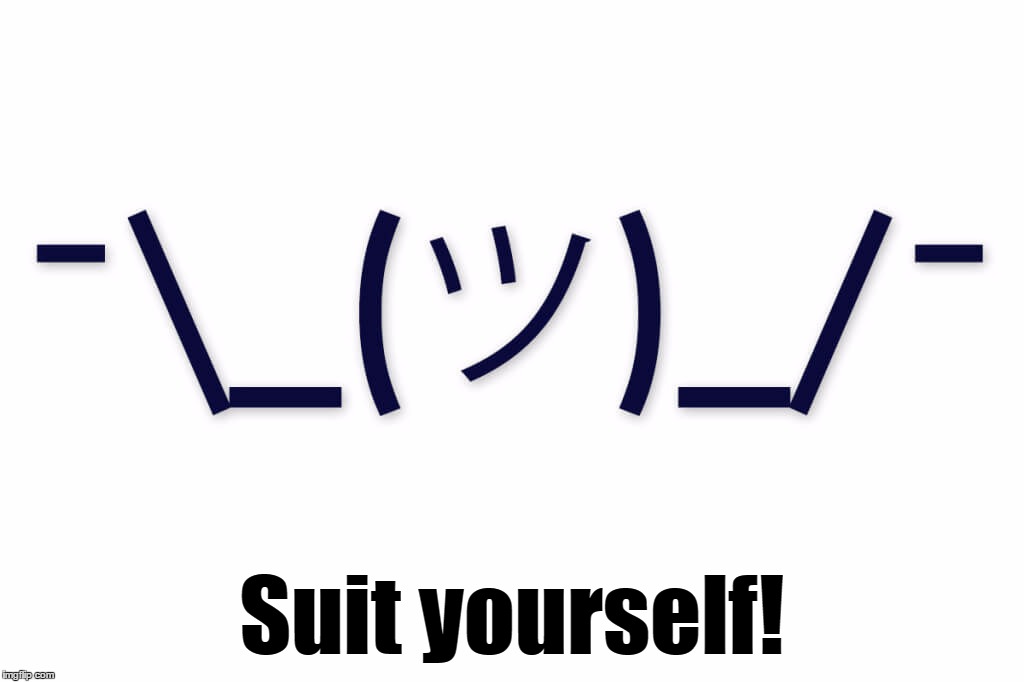 Suit yourself! | made w/ Imgflip meme maker