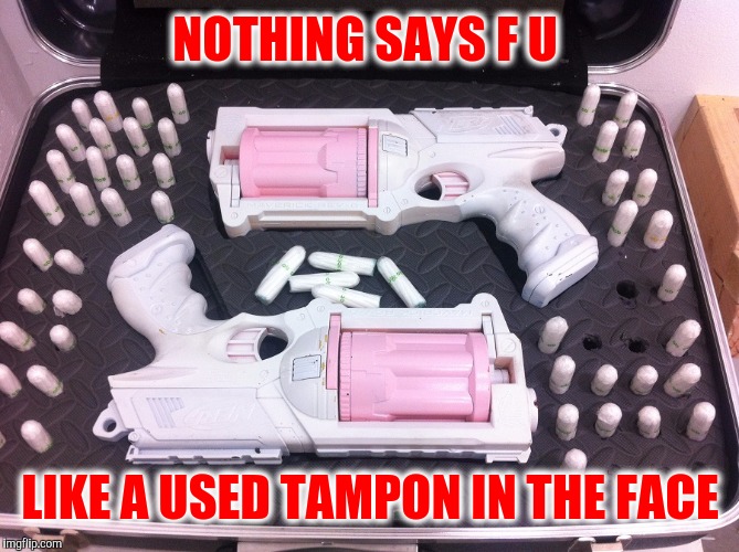 NOTHING SAYS F U LIKE A USED TAMPON IN THE FACE | made w/ Imgflip meme maker