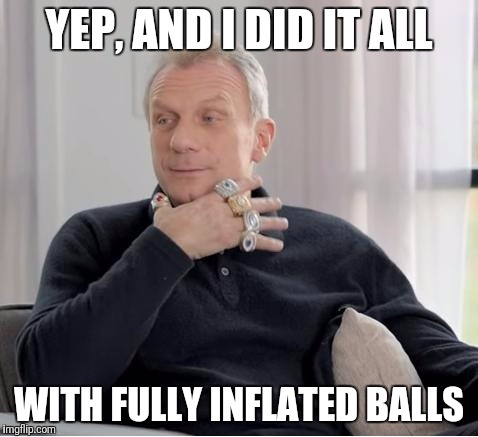 joe montana | YEP, AND I DID IT ALL; WITH FULLY INFLATED BALLS | image tagged in joe montana | made w/ Imgflip meme maker
