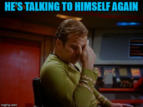 Captain Kirk Facepalm | HE'S TALKING TO HIMSELF AGAIN | image tagged in captain kirk facepalm | made w/ Imgflip meme maker