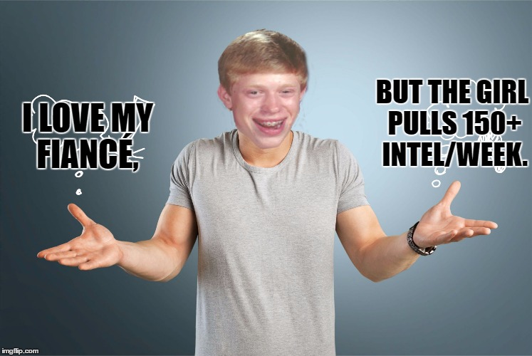 bad luck shrug | BUT THE GIRL PULLS 150+ INTEL/WEEK. I LOVE MY FIANCÉ, | image tagged in bad luck shrug | made w/ Imgflip meme maker