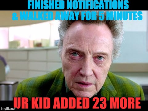 FINISHED NOTIFICATIONS & WALKED AWAY FOR 5 MINUTES; UR KID ADDED 23 MORE | image tagged in walkens stare | made w/ Imgflip meme maker