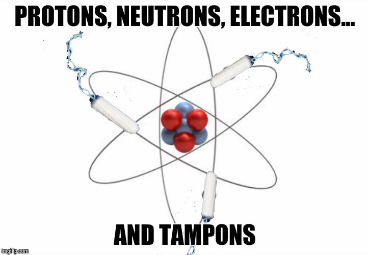 PROTONS, NEUTRONS, ELECTRONS... AND TAMPONS | made w/ Imgflip meme maker