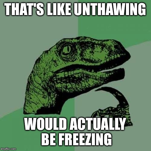 Philosoraptor Meme | THAT'S LIKE UNTHAWING WOULD ACTUALLY BE FREEZING | image tagged in memes,philosoraptor | made w/ Imgflip meme maker