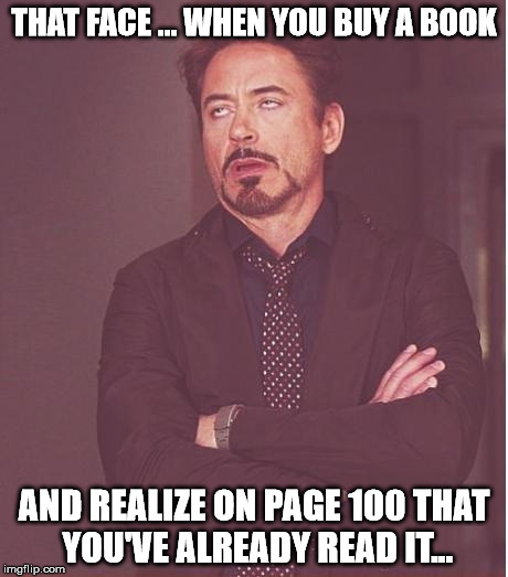Face You Make Robert Downey Jr Meme | THAT FACE ... WHEN YOU BUY A BOOK AND REALIZE ON PAGE 100 THAT YOU'VE ALREADY READ IT... | image tagged in memes,face you make robert downey jr | made w/ Imgflip meme maker