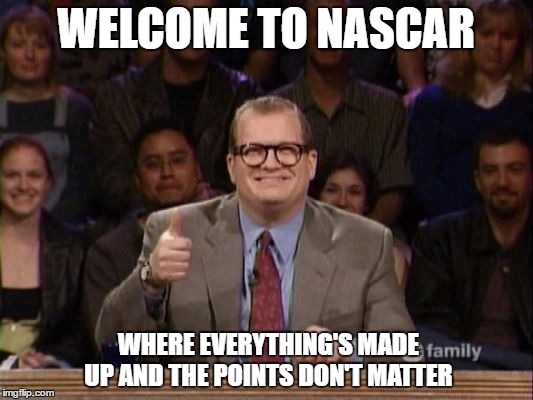 And the points don't matter | WELCOME TO NASCAR; WHERE EVERYTHING'S MADE UP AND THE POINTS DON'T MATTER | image tagged in and the points don't matter | made w/ Imgflip meme maker