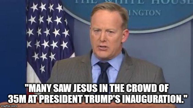 Sean Spicer Liar | "MANY SAW JESUS IN THE CROWD OF 35M AT PRESIDENT TRUMP'S INAUGURATION." | image tagged in sean spicer liar | made w/ Imgflip meme maker