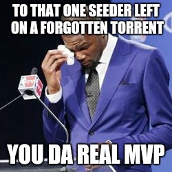 you da real mvp | TO THAT ONE SEEDER LEFT ON A FORGOTTEN TORRENT; YOU DA REAL MVP | image tagged in you da real mvp,AdviceAnimals | made w/ Imgflip meme maker