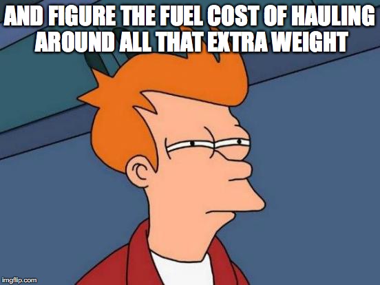 Futurama Fry Meme | AND FIGURE THE FUEL COST OF HAULING AROUND ALL THAT EXTRA WEIGHT | image tagged in memes,futurama fry | made w/ Imgflip meme maker