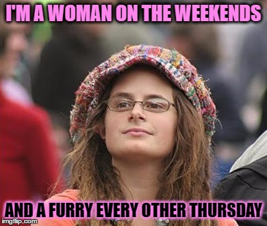 I'M A WOMAN ON THE WEEKENDS AND A FURRY EVERY OTHER THURSDAY | made w/ Imgflip meme maker