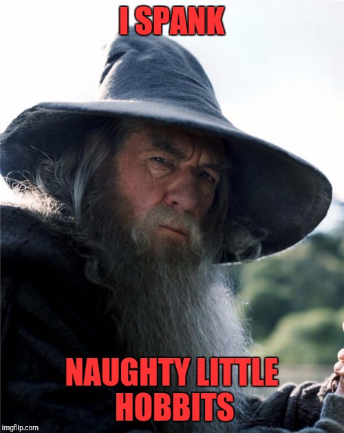 Scumbag Gandalf | I SPANK; NAUGHTY LITTLE HOBBITS | image tagged in scumbag gandalf | made w/ Imgflip meme maker