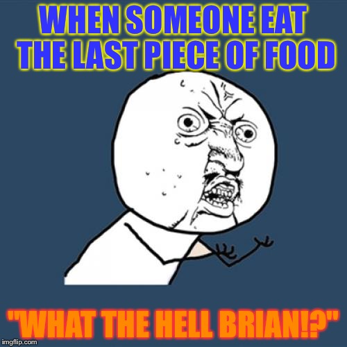 Y U No | WHEN SOMEONE EAT THE LAST PIECE OF FOOD; "WHAT THE HELL BRIAN!?" | image tagged in memes,y u no | made w/ Imgflip meme maker