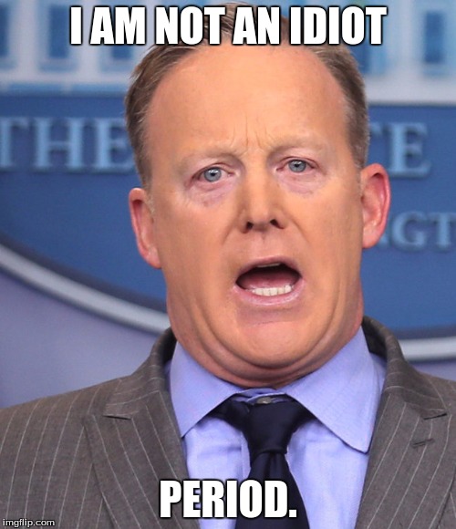 Sean Spicer Memes | I AM NOT AN IDIOT; PERIOD. | image tagged in sean spicer memes | made w/ Imgflip meme maker