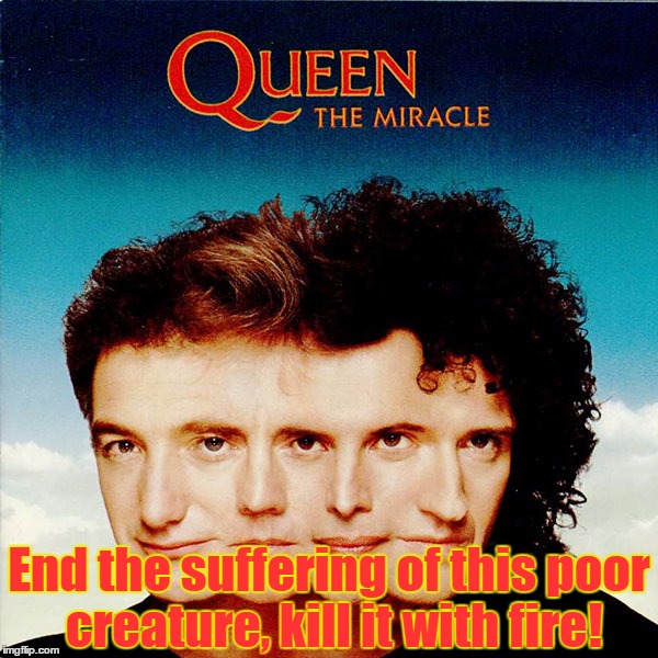 Queen, The Miracle, 1989 (For Bad Album Art Week) | End the suffering of this poor creature, kill it with fire! | image tagged in bad album art week,bad album art,memes,funny,queen,the miracle | made w/ Imgflip meme maker
