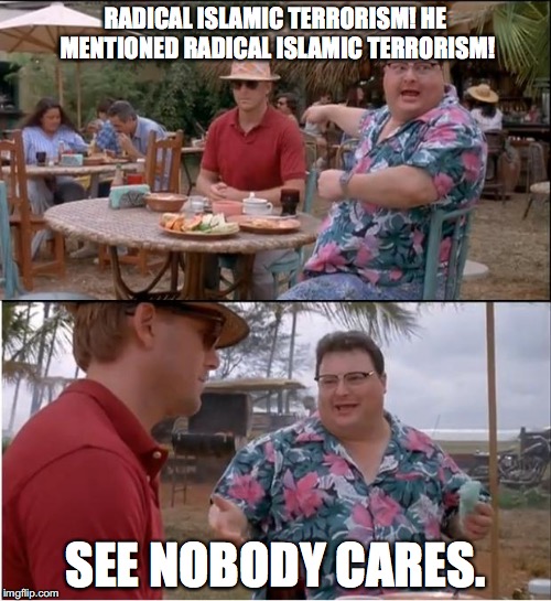 See Nobody Cares | RADICAL ISLAMIC TERRORISM! HE MENTIONED RADICAL ISLAMIC TERRORISM! SEE NOBODY CARES. | image tagged in see nobody cares,islam,radical islam,terrorism,islamophobia,conservatives | made w/ Imgflip meme maker