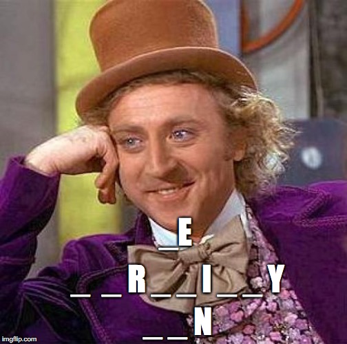 Creepy Condescending Wonka Meme | _E _  _ R _ _ I _ _ Y _ _ N | image tagged in memes,creepy condescending wonka | made w/ Imgflip meme maker