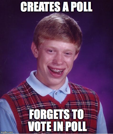 Bad Luck Brian Meme | CREATES A POLL; FORGETS TO VOTE IN POLL | image tagged in memes,bad luck brian | made w/ Imgflip meme maker