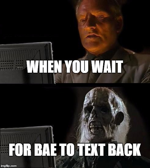 I'll Just Wait Here Meme | WHEN YOU WAIT; FOR BAE TO TEXT BACK | image tagged in memes,ill just wait here | made w/ Imgflip meme maker