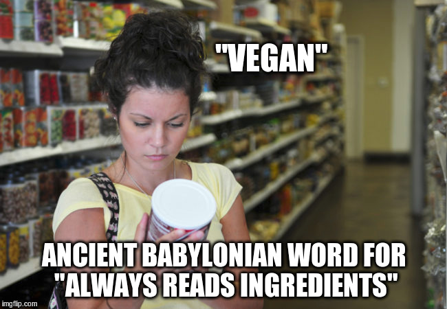Always reads ingredients | "VEGAN"; ANCIENT BABYLONIAN WORD FOR "ALWAYS READS INGREDIENTS" | image tagged in memes,vegan,ingredients | made w/ Imgflip meme maker