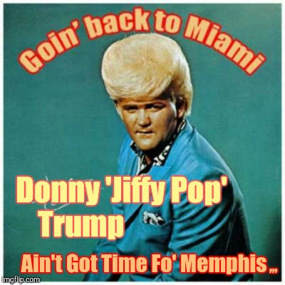 Donny 'Jiffy Pop' Trump Ain't Got Time Fo' Memphis ,,, | ,,, Donny 'Jiffy Pop'             Trump; Ain't Got Time Fo' Memphis | image tagged in bad album art week,bad album art,funny | made w/ Imgflip meme maker