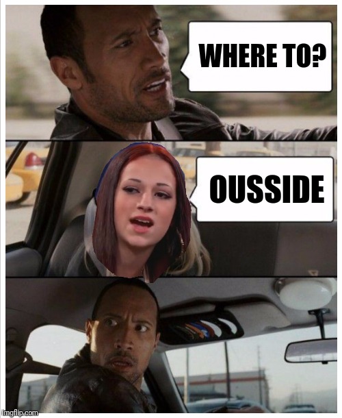 WHERE TO? OUSSIDE | image tagged in cash me ousside how bow dah,the rock driving,funny memes | made w/ Imgflip meme maker