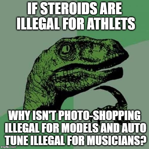 really |  IF STEROIDS ARE ILLEGAL FOR ATHLETS; WHY ISN'T PHOTO-SHOPPING ILLEGAL FOR MODELS AND AUTO TUNE ILLEGAL FOR MUSICIANS? | image tagged in memes,philosoraptor,athletes,models,musicians | made w/ Imgflip meme maker