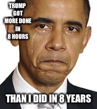 Obama crying |  TRUMP GOT MORE DONE IN 8 HOURS; THAN I DID IN 8 YEARS | image tagged in obama crying | made w/ Imgflip meme maker