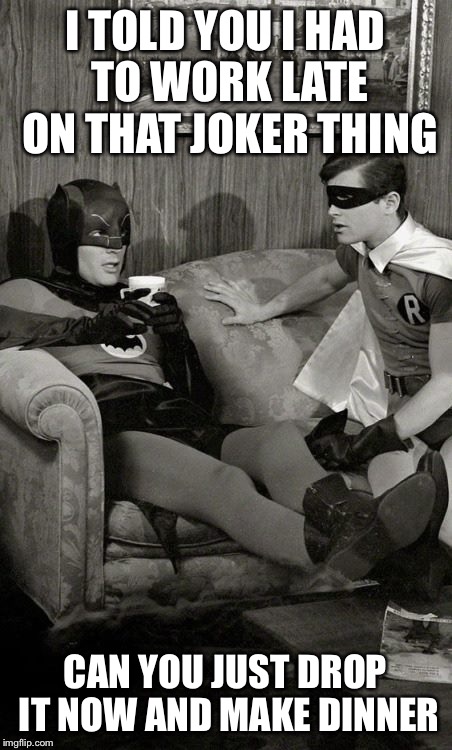 Raggin' Robin | I TOLD YOU I HAD TO WORK LATE ON THAT JOKER THING; CAN YOU JUST DROP IT NOW AND MAKE DINNER | image tagged in domesticated bat,batman and robin | made w/ Imgflip meme maker