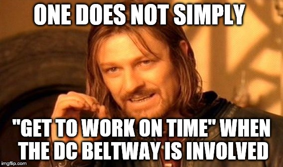 One Does Not Simply | ONE DOES NOT SIMPLY; "GET TO WORK ON TIME"
WHEN THE DC BELTWAY IS INVOLVED | image tagged in memes,one does not simply | made w/ Imgflip meme maker