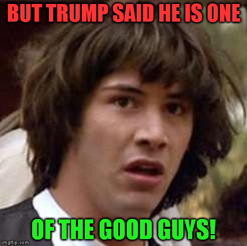 Conspiracy Keanu Meme | BUT TRUMP SAID HE IS ONE OF THE GOOD GUYS! | image tagged in memes,conspiracy keanu | made w/ Imgflip meme maker