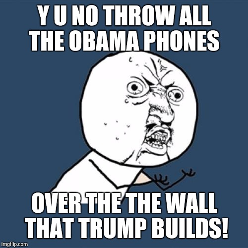 Y U No Meme | Y U NO THROW ALL THE OBAMA PHONES OVER THE THE WALL THAT TRUMP BUILDS! | image tagged in memes,y u no | made w/ Imgflip meme maker