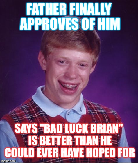 Bad Luck Brian | FATHER FINALLY APPROVES OF HIM; SAYS "BAD LUCK BRIAN" IS BETTER THAN HE COULD EVER HAVE HOPED FOR | image tagged in memes,bad luck brian | made w/ Imgflip meme maker