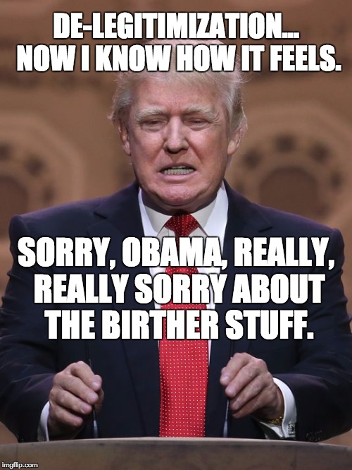 Donald Trump: Karma Sucks. | DE-LEGITIMIZATION... NOW I KNOW HOW IT FEELS. SORRY, OBAMA, REALLY, REALLY SORRY ABOUT THE BIRTHER STUFF. | image tagged in donald trump,barack obama,birther,inauguration,trump inaugural,sean spicer | made w/ Imgflip meme maker