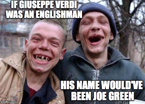An Average Joe? | IF GIUSEPPE VERDI WAS AN ENGLISHMAN; HIS NAME WOULD'VE BEEN JOE GREEN | image tagged in memes,ugly twins,classical music | made w/ Imgflip meme maker