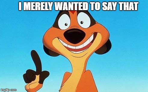Timon | I MERELY WANTED TO SAY THAT | image tagged in timon | made w/ Imgflip meme maker