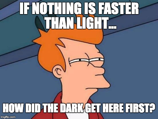 Futurama Fry Meme | IF NOTHING IS FASTER THAN LIGHT... HOW DID THE DARK GET HERE FIRST? | image tagged in memes,futurama fry | made w/ Imgflip meme maker